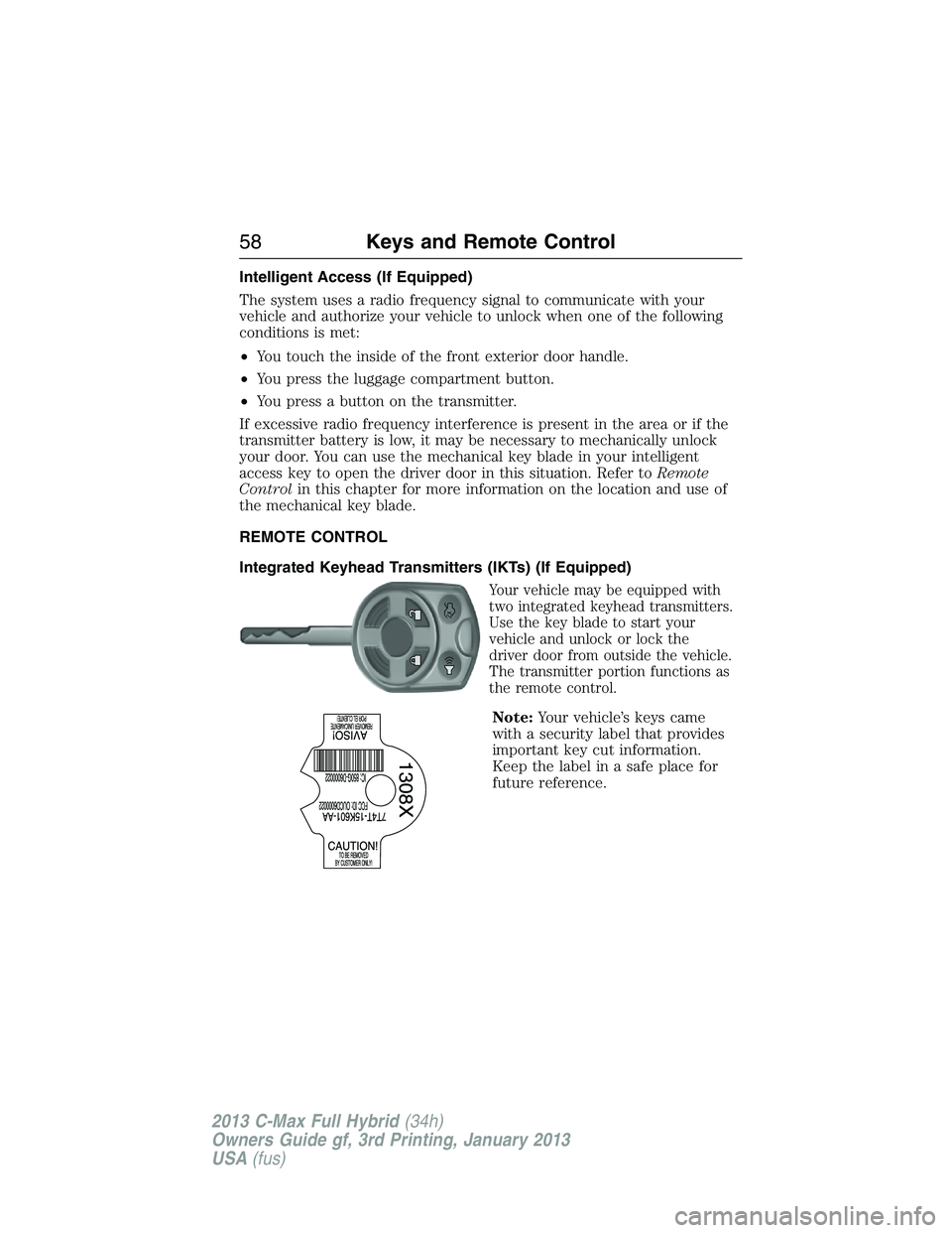 FORD C MAX 2013  Owners Manual Intelligent Access (If Equipped)
The system uses a radio frequency signal to communicate with your
vehicle and authorize your vehicle to unlock when one of the following
conditions is met:
•You touc