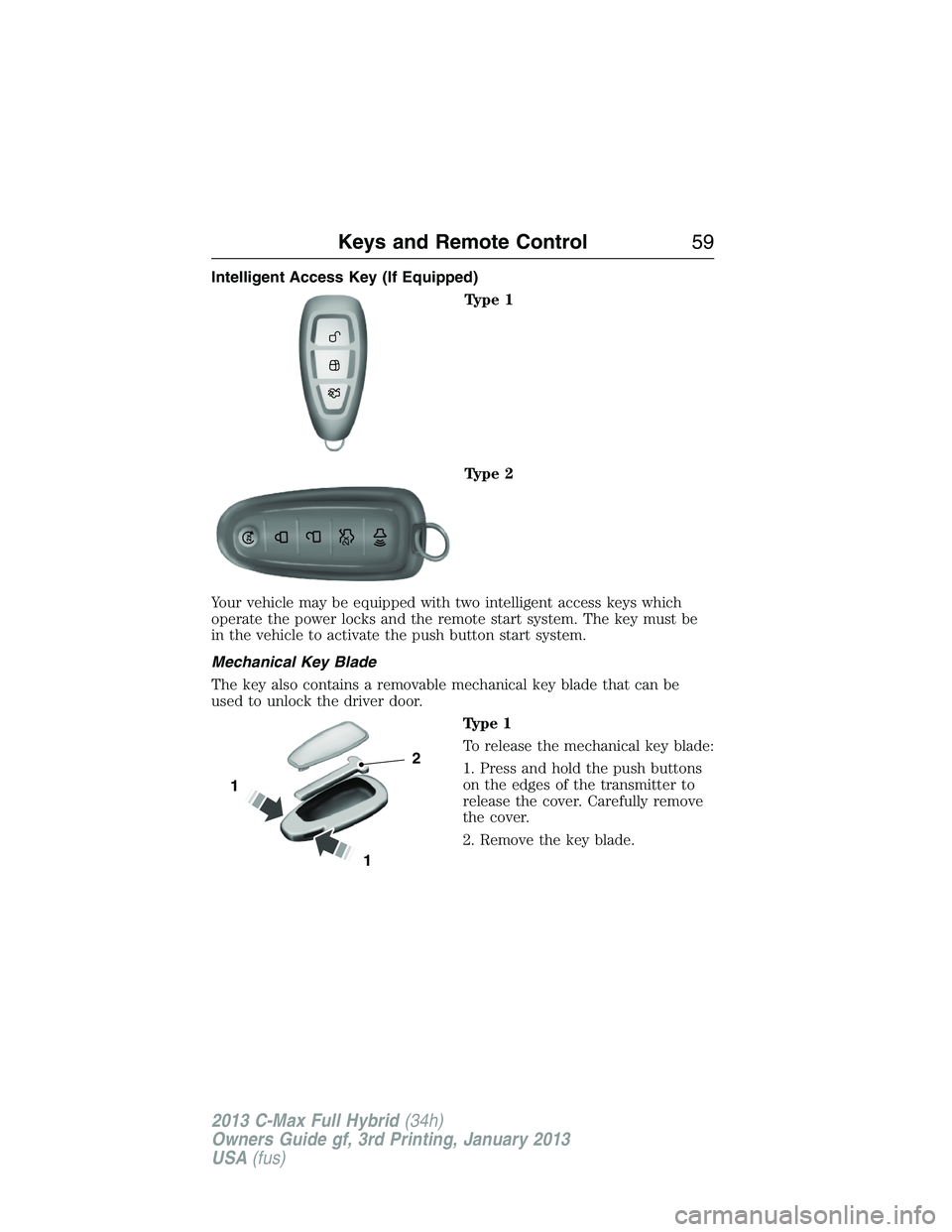 FORD C MAX 2013  Owners Manual Intelligent Access Key (If Equipped)
Type 1
Type 2
Your vehicle may be equipped with two intelligent access keys which
operate the power locks and the remote start system. The key must be
in the vehic