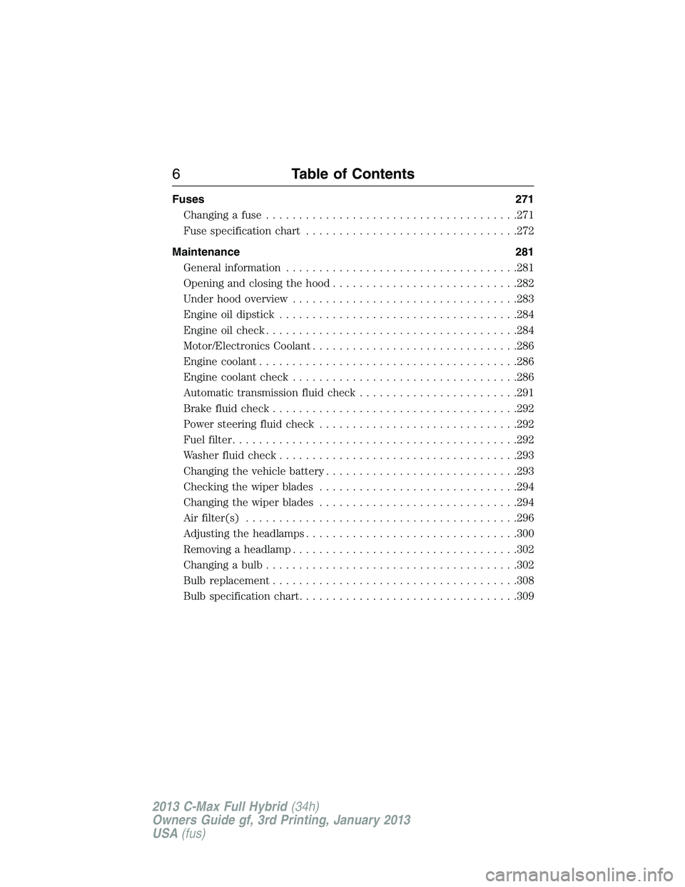 FORD C MAX 2013 Owners Manual Fuses 271
Changing a fuse......................................271
Fuse specification chart................................272
Maintenance 281
General information...................................281 FORD C MAX 2013 Owners Manual Fuses 271
Changing a fuse......................................271
Fuse specification chart................................272
Maintenance 281
General information...................................281
