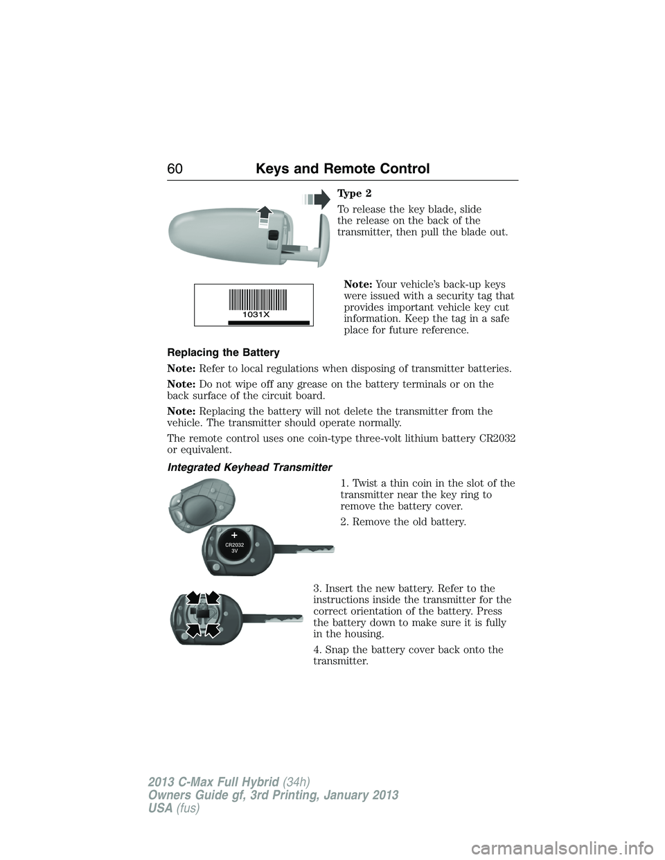 FORD C MAX 2013  Owners Manual Type 2
To release the key blade, slide
the release on the back of the
transmitter, then pull the blade out.
Note:Your vehicle’s back-up keys
were issued with a security tag that
provides important v