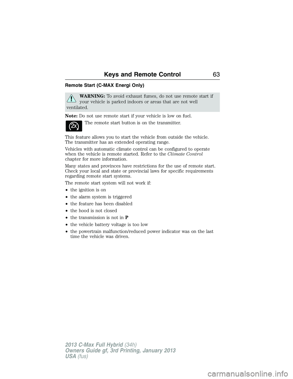 FORD C MAX 2013  Owners Manual Remote Start (C-MAX Energi Only)
WARNING:To avoid exhaust fumes, do not use remote start if
your vehicle is parked indoors or areas that are not well
ventilated.
Note:Do not use remote start if your v