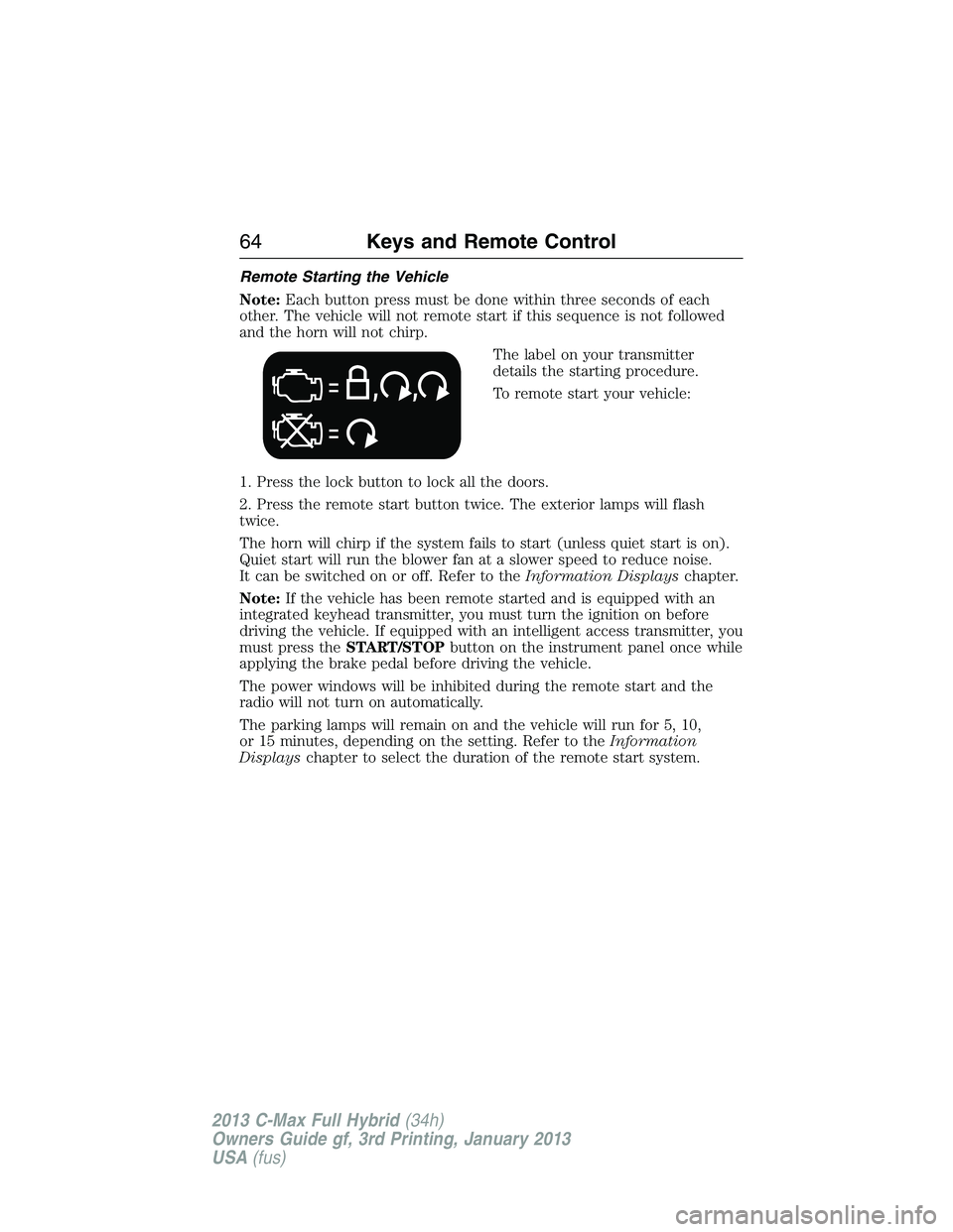 FORD C MAX 2013 Owners Manual Remote Starting the Vehicle
Note:Each button press must be done within three seconds of each
other. The vehicle will not remote start if this sequence is not followed
and the horn will not chirp.
The FORD C MAX 2013 Owners Manual Remote Starting the Vehicle
Note:Each button press must be done within three seconds of each
other. The vehicle will not remote start if this sequence is not followed
and the horn will not chirp.
The