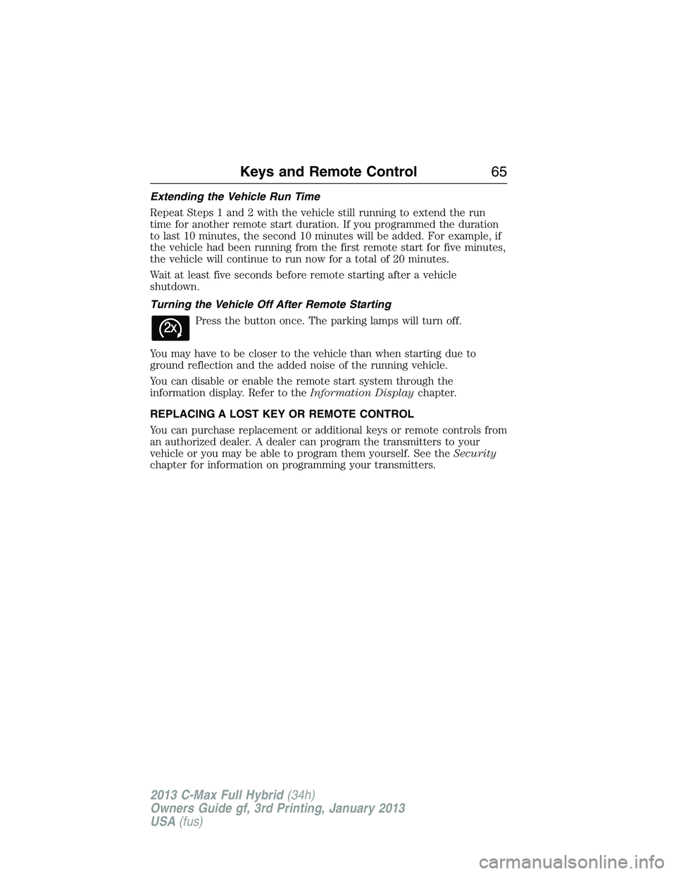 FORD C MAX 2013 Repair Manual Extending the Vehicle Run Time
Repeat Steps 1 and 2 with the vehicle still running to extend the run
time for another remote start duration. If you programmed the duration
to last 10 minutes, the seco FORD C MAX 2013 Repair Manual Extending the Vehicle Run Time
Repeat Steps 1 and 2 with the vehicle still running to extend the run
time for another remote start duration. If you programmed the duration
to last 10 minutes, the seco