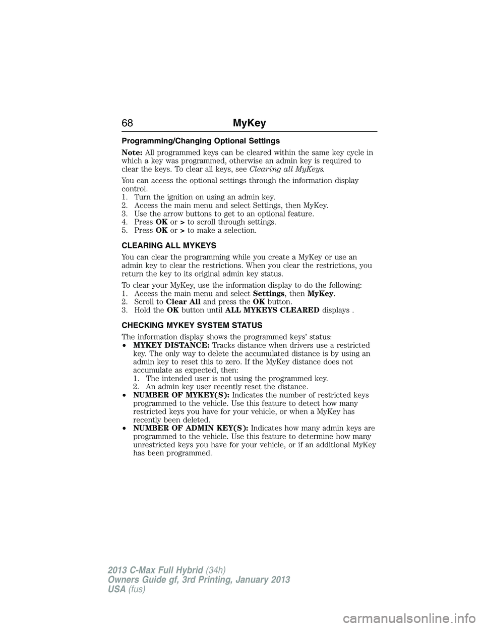 FORD C MAX 2013 Repair Manual Programming/Changing Optional Settings
Note:All programmed keys can be cleared within the same key cycle in
which a key was programmed, otherwise an admin key is required to
clear the keys. To clear a FORD C MAX 2013 Repair Manual Programming/Changing Optional Settings
Note:All programmed keys can be cleared within the same key cycle in
which a key was programmed, otherwise an admin key is required to
clear the keys. To clear a