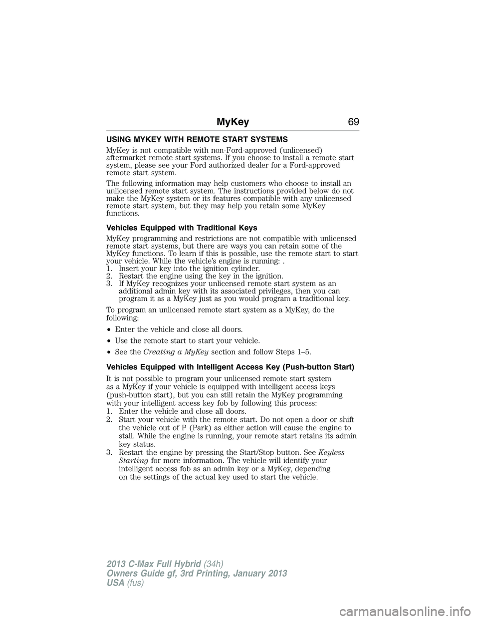 FORD C MAX 2013  Owners Manual USING MYKEY WITH REMOTE START SYSTEMS
MyKey is not compatible with non-Ford-approved (unlicensed)
aftermarket remote start systems. If you choose to install a remote start
system, please see your Ford