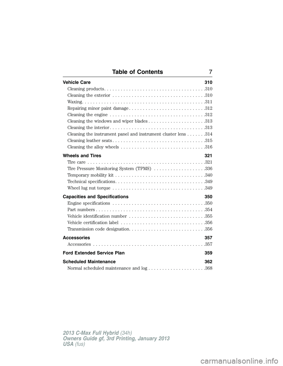 FORD C MAX 2013 Owners Manual Vehicle Care 310
Cleaning products.....................................310
Cleaning the exterior..................................310
Waxing.............................................311
Repairing m FORD C MAX 2013 Owners Manual Vehicle Care 310
Cleaning products.....................................310
Cleaning the exterior..................................310
Waxing.............................................311
Repairing m