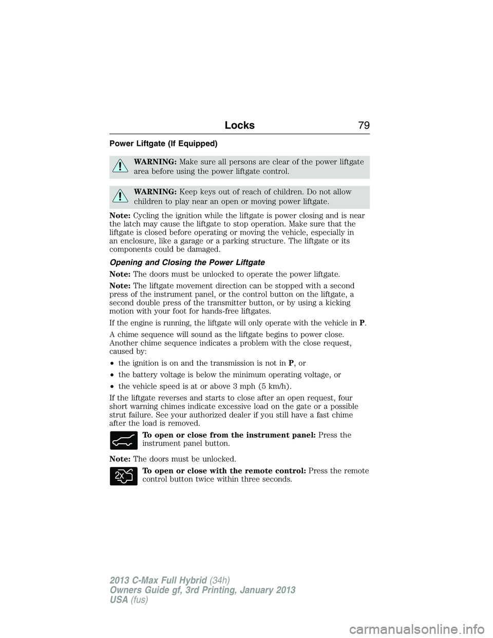 FORD C MAX 2013  Owners Manual Power Liftgate (If Equipped)
WARNING:Make sure all persons are clear of the power liftgate
area before using the power liftgate control.
WARNING:Keep keys out of reach of children. Do not allow
childr