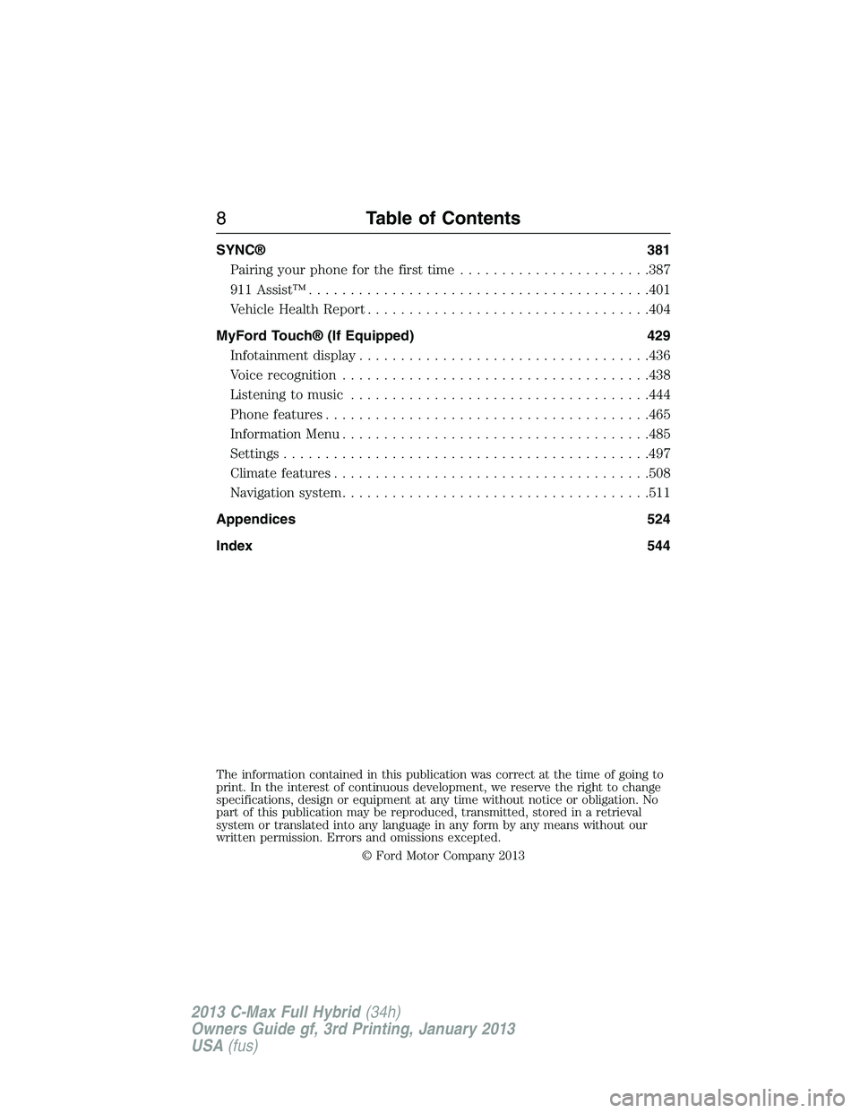 FORD C MAX 2013  Owners Manual SYNC® 381
Pairing your phone for the first time.......................387
911 Assist™.........................................401
Vehicle Health Report..................................404
MyFord T