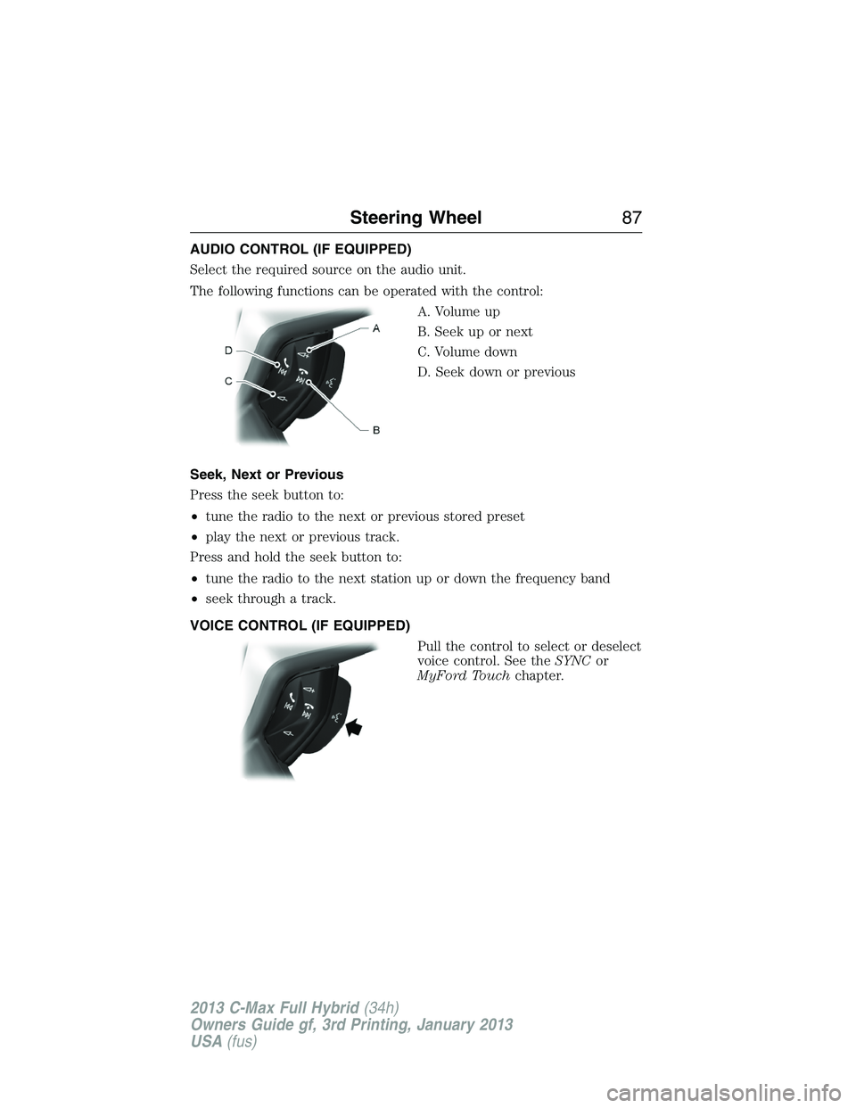 FORD C MAX 2013 Manual Online AUDIO CONTROL (IF EQUIPPED)
Select the required source on the audio unit.
The following functions can be operated with the control:
A. Volume up
B. Seek up or next
C. Volume down
D. Seek down or previ FORD C MAX 2013 Manual Online AUDIO CONTROL (IF EQUIPPED)
Select the required source on the audio unit.
The following functions can be operated with the control:
A. Volume up
B. Seek up or next
C. Volume down
D. Seek down or previ