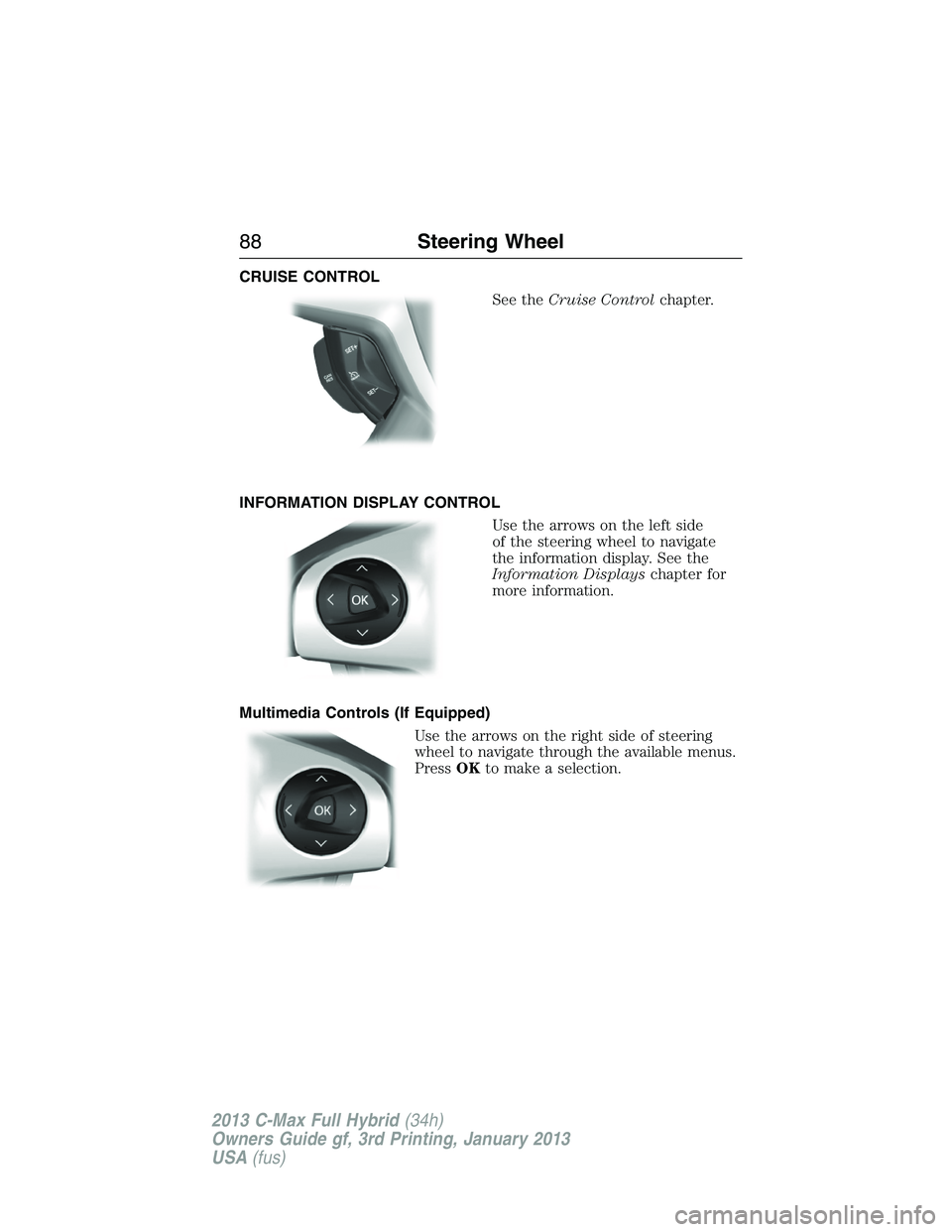 FORD C MAX 2013 Manual Online CRUISE CONTROL
See theCruise Controlchapter.
INFORMATION DISPLAY CONTROL
Use the arrows on the left side
of the steering wheel to navigate
the information display. See the
Information Displayschapter FORD C MAX 2013 Manual Online CRUISE CONTROL
See theCruise Controlchapter.
INFORMATION DISPLAY CONTROL
Use the arrows on the left side
of the steering wheel to navigate
the information display. See the
Information Displayschapter