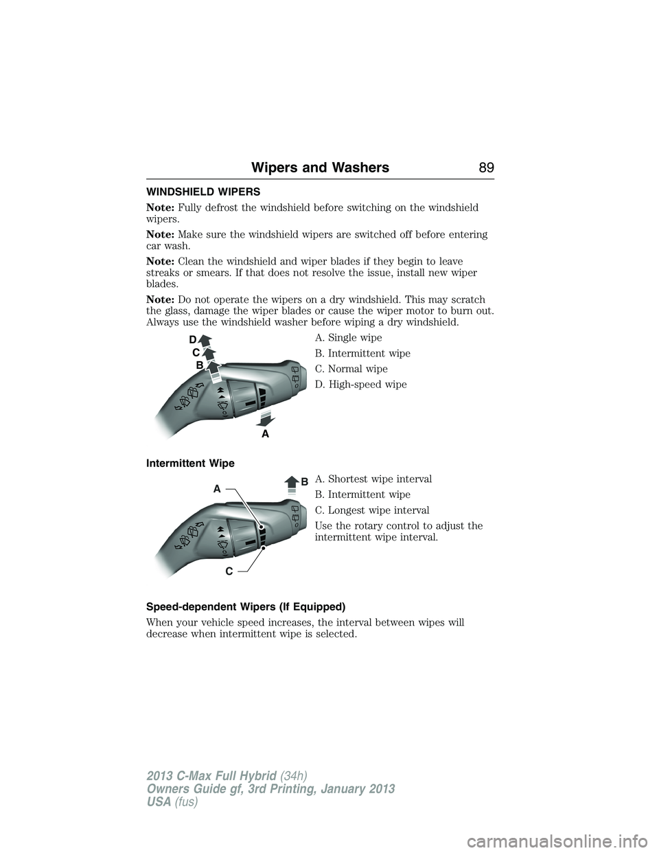 FORD C MAX 2013 Manual Online WINDSHIELD WIPERS
Note:Fully defrost the windshield before switching on the windshield
wipers.
Note:Make sure the windshield wipers are switched off before entering
car wash.
Note:Clean the windshield FORD C MAX 2013 Manual Online WINDSHIELD WIPERS
Note:Fully defrost the windshield before switching on the windshield
wipers.
Note:Make sure the windshield wipers are switched off before entering
car wash.
Note:Clean the windshield