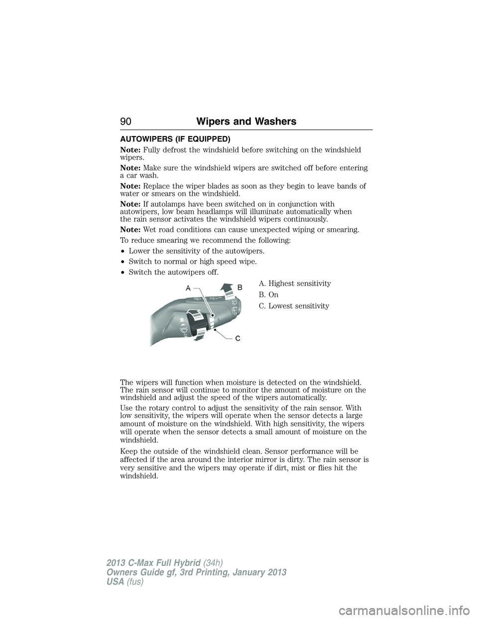 FORD C MAX 2013 User Guide AUTOWIPERS (IF EQUIPPED)
Note:Fully defrost the windshield before switching on the windshield
wipers.
Note:Make sure the windshield wipers are switched off before entering
a car wash.
Note:Replace the FORD C MAX 2013 User Guide AUTOWIPERS (IF EQUIPPED)
Note:Fully defrost the windshield before switching on the windshield
wipers.
Note:Make sure the windshield wipers are switched off before entering
a car wash.
Note:Replace the
