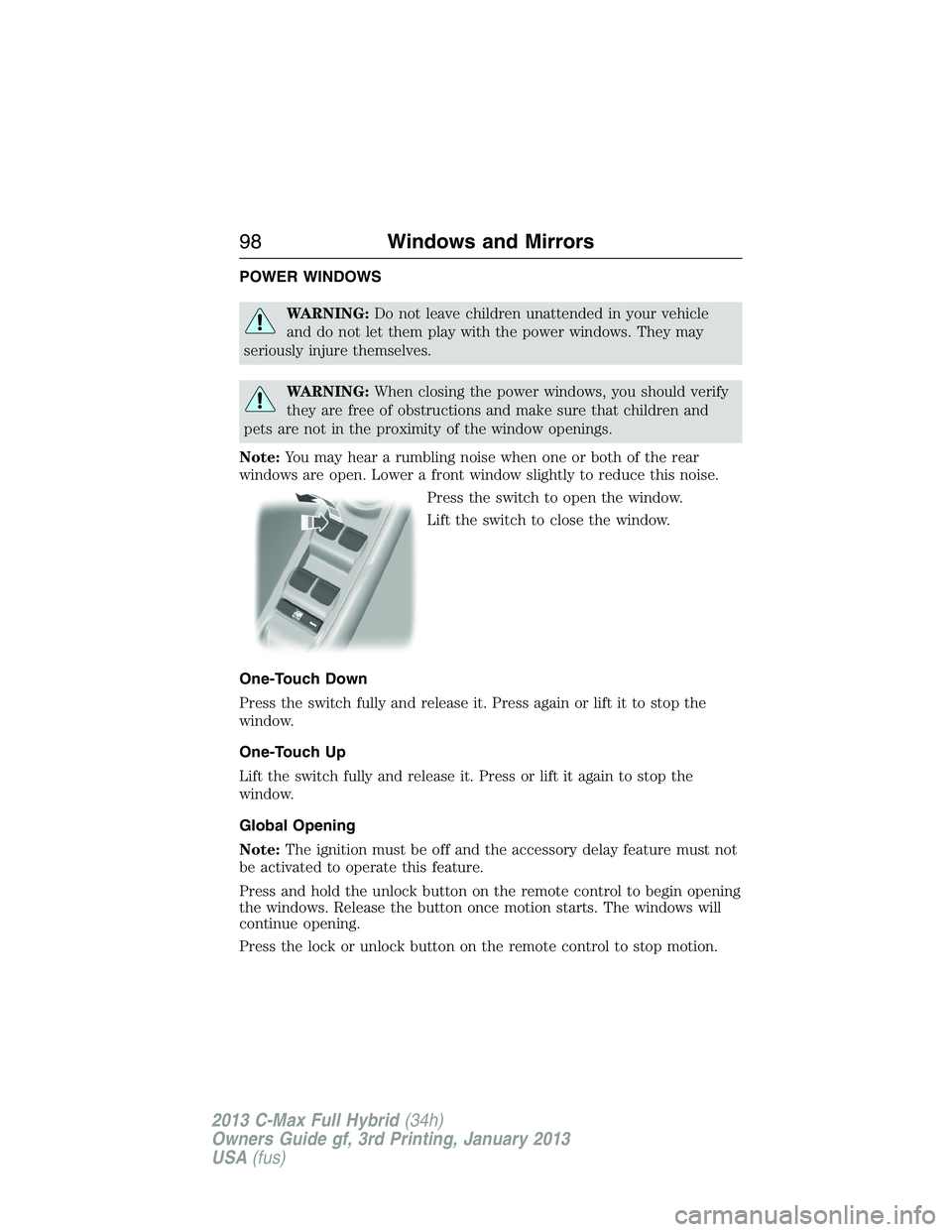 FORD C MAX 2013 Owners Manual POWER WINDOWS
WARNING:Do not leave children unattended in your vehicle
and do not let them play with the power windows. They may
seriously injure themselves.
WARNING:When closing the power windows, yo FORD C MAX 2013 Owners Manual POWER WINDOWS
WARNING:Do not leave children unattended in your vehicle
and do not let them play with the power windows. They may
seriously injure themselves.
WARNING:When closing the power windows, yo