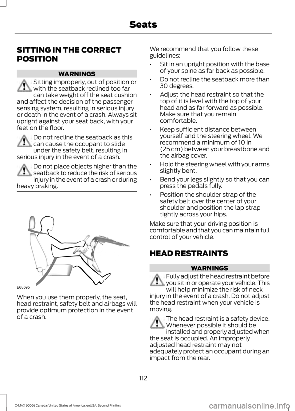 FORD C MAX 2015 Owners Manual SITTING IN THE CORRECT
POSITION
WARNINGS
Sitting improperly, out of position or
with the seatback reclined too far
can take weight off the seat cushion
and affect the decision of the passenger
sensing FORD C MAX 2015 Owners Manual SITTING IN THE CORRECT
POSITION
WARNINGS
Sitting improperly, out of position or
with the seatback reclined too far
can take weight off the seat cushion
and affect the decision of the passenger
sensing