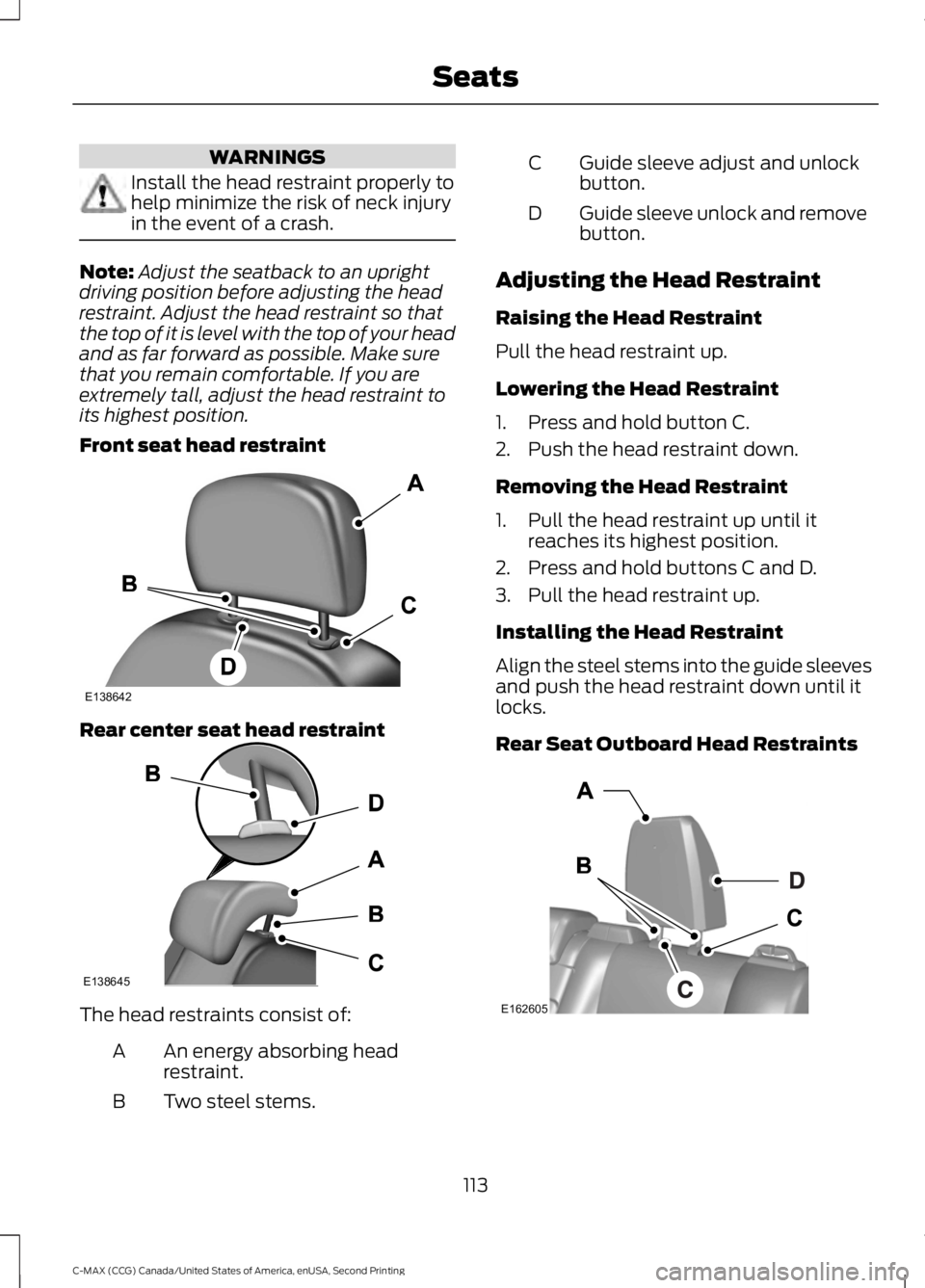 FORD C MAX 2015 Owners Manual WARNINGS
Install the head restraint properly to
help minimize the risk of neck injury
in the event of a crash.
Note:
Adjust the seatback to an upright
driving position before adjusting the head
restra FORD C MAX 2015 Owners Manual WARNINGS
Install the head restraint properly to
help minimize the risk of neck injury
in the event of a crash.
Note:
Adjust the seatback to an upright
driving position before adjusting the head
restra