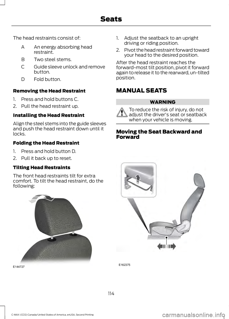 FORD C MAX 2015 Owners Manual The head restraints consist of:
An energy absorbing head
restraint.
A
Two steel stems.
B
Guide sleeve unlock and remove
button.
C
Fold button.
D
Removing the Head Restraint
1. Press and hold buttons C FORD C MAX 2015 Owners Manual The head restraints consist of:
An energy absorbing head
restraint.
A
Two steel stems.
B
Guide sleeve unlock and remove
button.
C
Fold button.
D
Removing the Head Restraint
1. Press and hold buttons C