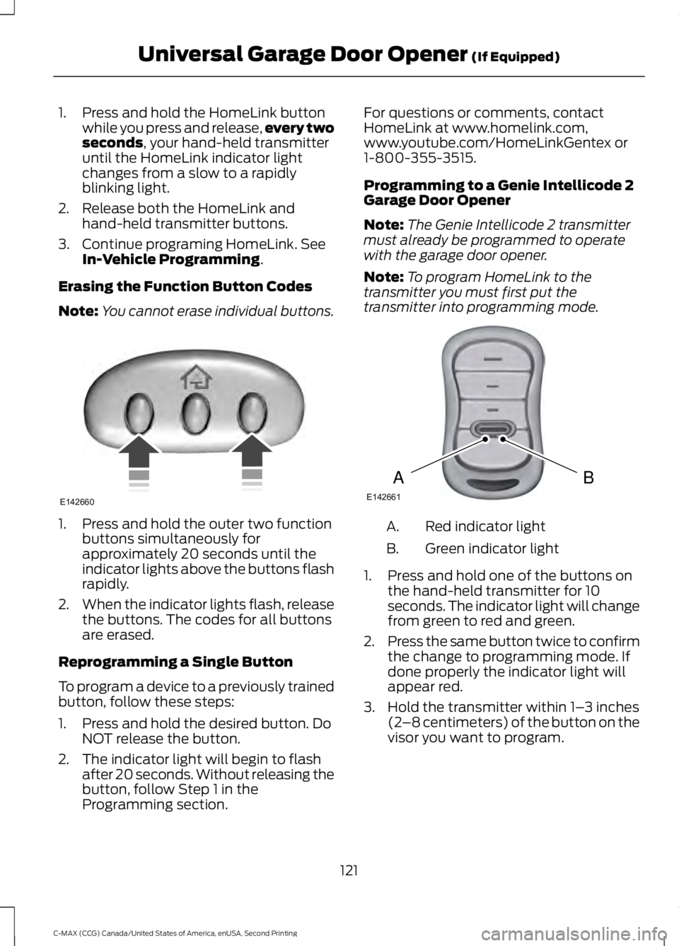 FORD C MAX 2015 Owners Manual 1. Press and hold the HomeLink button
while you press and release, every two
seconds, your hand-held transmitter
until the HomeLink indicator light
changes from a slow to a rapidly
blinking light.
2. FORD C MAX 2015 Owners Manual 1. Press and hold the HomeLink button
while you press and release, every two
seconds, your hand-held transmitter
until the HomeLink indicator light
changes from a slow to a rapidly
blinking light.
2.