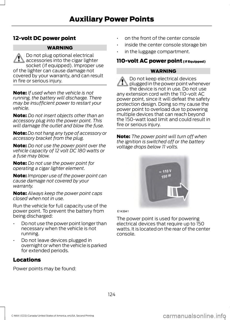 FORD C MAX 2015 Owners Manual 12-volt DC power point
WARNING
Do not plug optional electrical
accessories into the cigar lighter
socket (if equipped). Improper use
of the lighter can cause damage not
covered by your warranty, and c FORD C MAX 2015 Owners Manual 12-volt DC power point
WARNING
Do not plug optional electrical
accessories into the cigar lighter
socket (if equipped). Improper use
of the lighter can cause damage not
covered by your warranty, and c