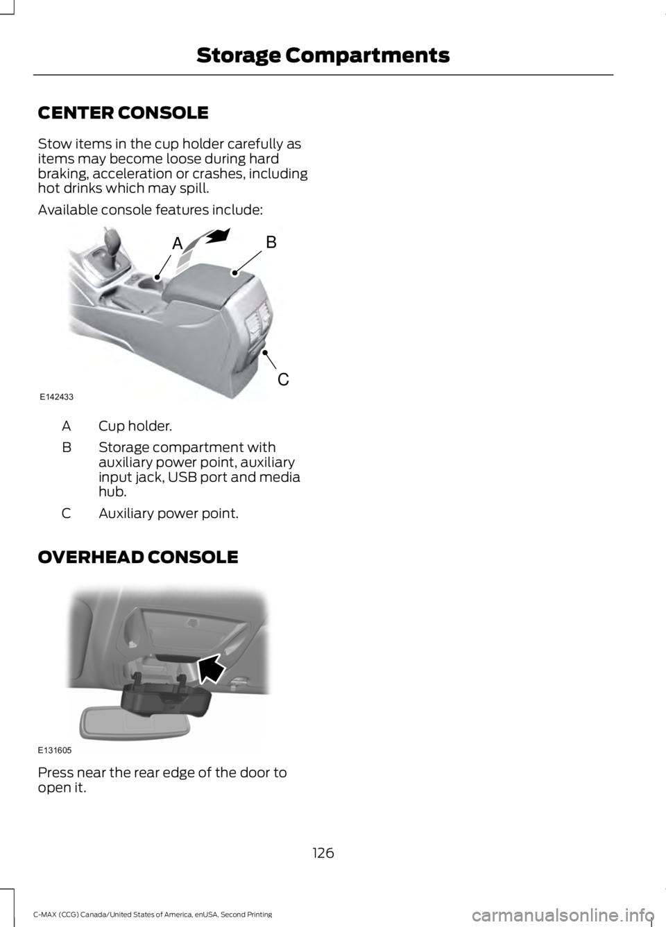 FORD C MAX 2015 Owners Manual CENTER CONSOLE
Stow items in the cup holder carefully as
items may become loose during hard
braking, acceleration or crashes, including
hot drinks which may spill.
Available console features include:
FORD C MAX 2015 Owners Manual CENTER CONSOLE
Stow items in the cup holder carefully as
items may become loose during hard
braking, acceleration or crashes, including
hot drinks which may spill.
Available console features include: