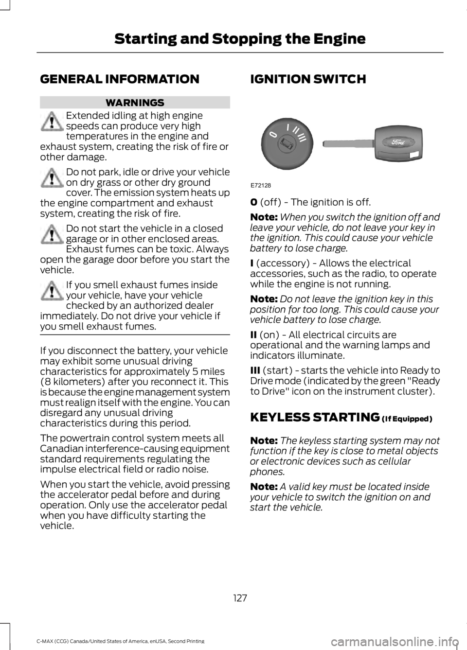FORD C MAX 2015 Owners Manual GENERAL INFORMATION
WARNINGS
Extended idling at high engine
speeds can produce very high
temperatures in the engine and
exhaust system, creating the risk of fire or
other damage. Do not park, idle or FORD C MAX 2015 Owners Manual GENERAL INFORMATION
WARNINGS
Extended idling at high engine
speeds can produce very high
temperatures in the engine and
exhaust system, creating the risk of fire or
other damage. Do not park, idle or