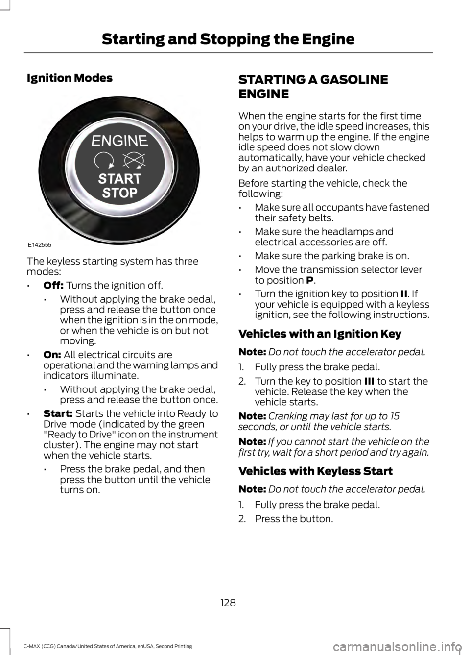 FORD C MAX 2015 Owners Manual Ignition Modes
The keyless starting system has three
modes:
•
Off: Turns the ignition off.
• Without applying the brake pedal,
press and release the button once
when the ignition is in the on mode FORD C MAX 2015 Owners Manual Ignition Modes
The keyless starting system has three
modes:
•
Off: Turns the ignition off.
• Without applying the brake pedal,
press and release the button once
when the ignition is in the on mode