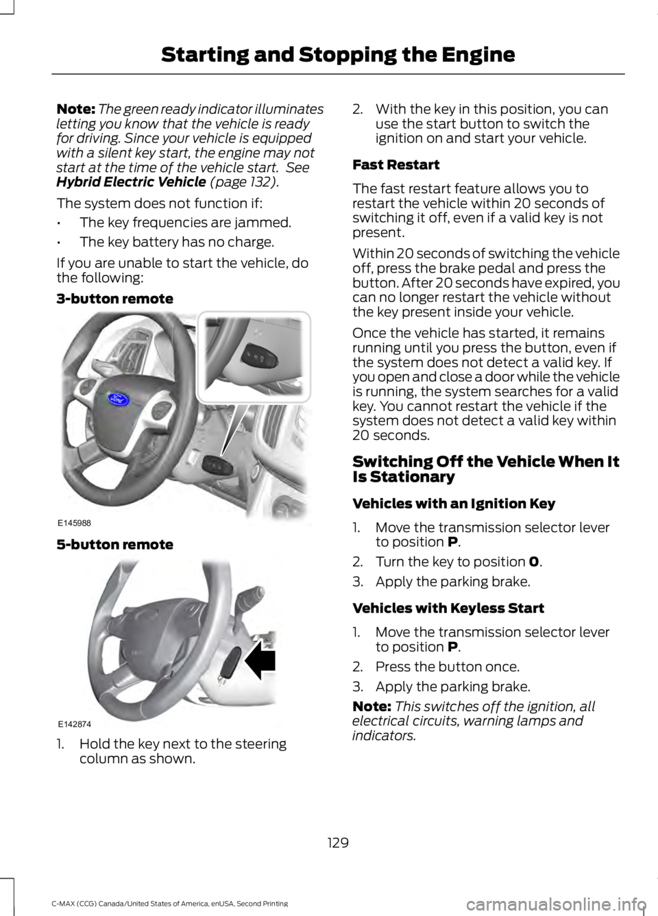 FORD C MAX 2015 Owners Manual Note:
The green ready indicator illuminates
letting you know that the vehicle is ready
for driving. Since your vehicle is equipped
with a silent key start, the engine may not
start at the time of the FORD C MAX 2015 Owners Manual Note:
The green ready indicator illuminates
letting you know that the vehicle is ready
for driving. Since your vehicle is equipped
with a silent key start, the engine may not
start at the time of the