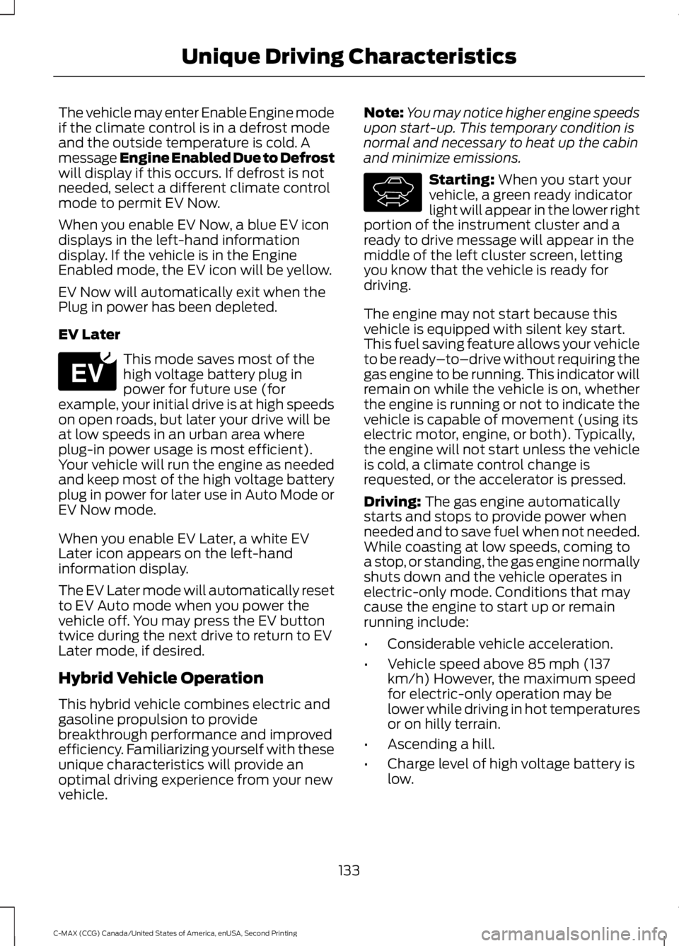 FORD C MAX 2015 Owners Manual The vehicle may enter Enable Engine mode
if the climate control is in a defrost mode
and the outside temperature is cold. A
message Engine Enabled Due to Defrost
will display if this occurs. If defros FORD C MAX 2015 Owners Manual The vehicle may enter Enable Engine mode
if the climate control is in a defrost mode
and the outside temperature is cold. A
message Engine Enabled Due to Defrost
will display if this occurs. If defros