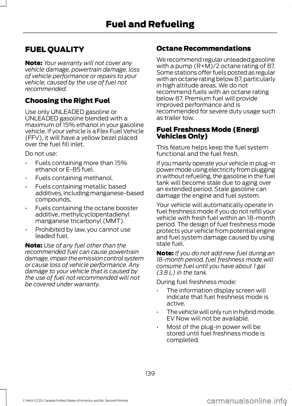 FORD C MAX 2015  Owners Manual FUEL QUALITY
Note:
Your warranty will not cover any
vehicle damage, powertrain damage, loss
of vehicle performance or repairs to your
vehicle, caused by the use of fuel not
recommended.
Choosing the R
