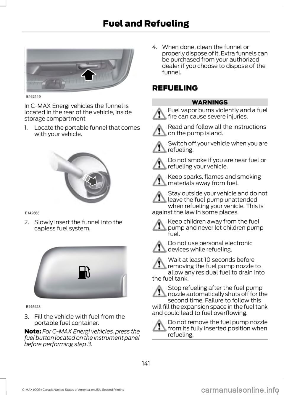 FORD C MAX 2015  Owners Manual In C-MAX Energi vehicles the funnel is
located in the rear of the vehicle, inside
storage compartment
1.
Locate the portable funnel that comes
with your vehicle. 2. Slowly insert the funnel into the
c