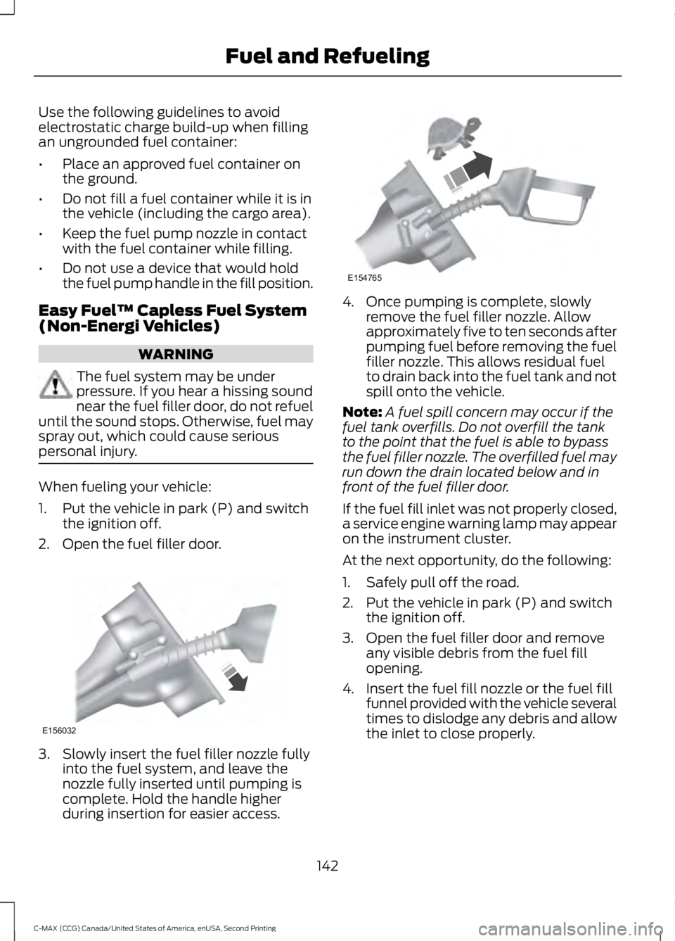 FORD C MAX 2015  Owners Manual Use the following guidelines to avoid
electrostatic charge build-up when filling
an ungrounded fuel container:
•
Place an approved fuel container on
the ground.
• Do not fill a fuel container whil