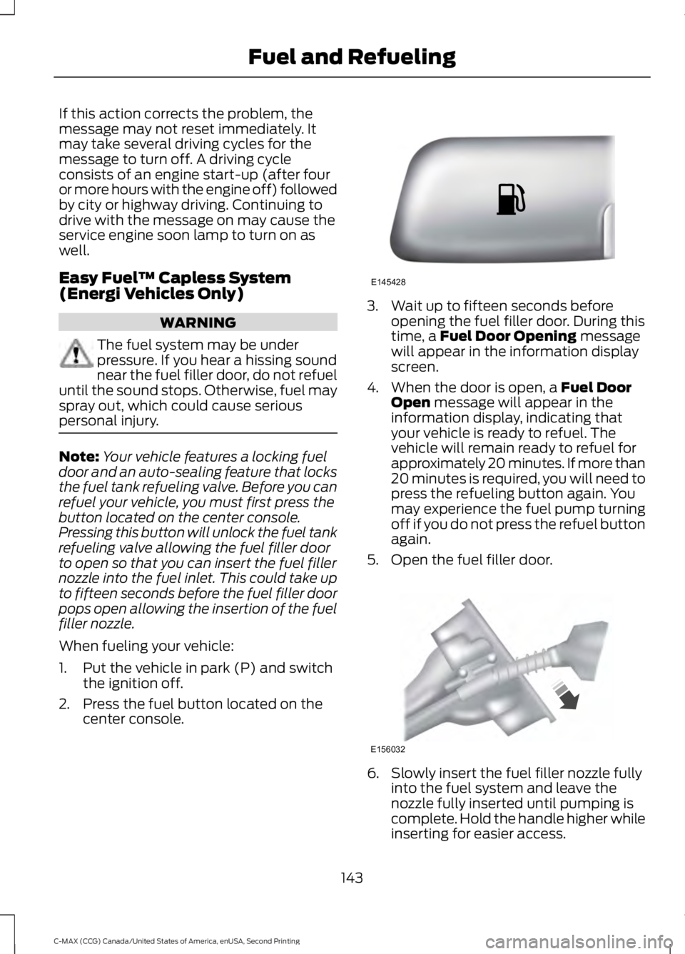 FORD C MAX 2015  Owners Manual If this action corrects the problem, the
message may not reset immediately. It
may take several driving cycles for the
message to turn off. A driving cycle
consists of an engine start-up (after four
o