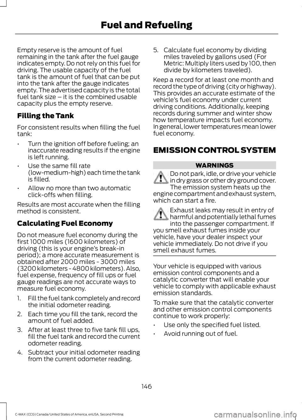 FORD C MAX 2015  Owners Manual Empty reserve is the amount of fuel
remaining in the tank after the fuel gauge
indicates empty. Do not rely on this fuel for
driving. The usable capacity of the fuel
tank is the amount of fuel that ca