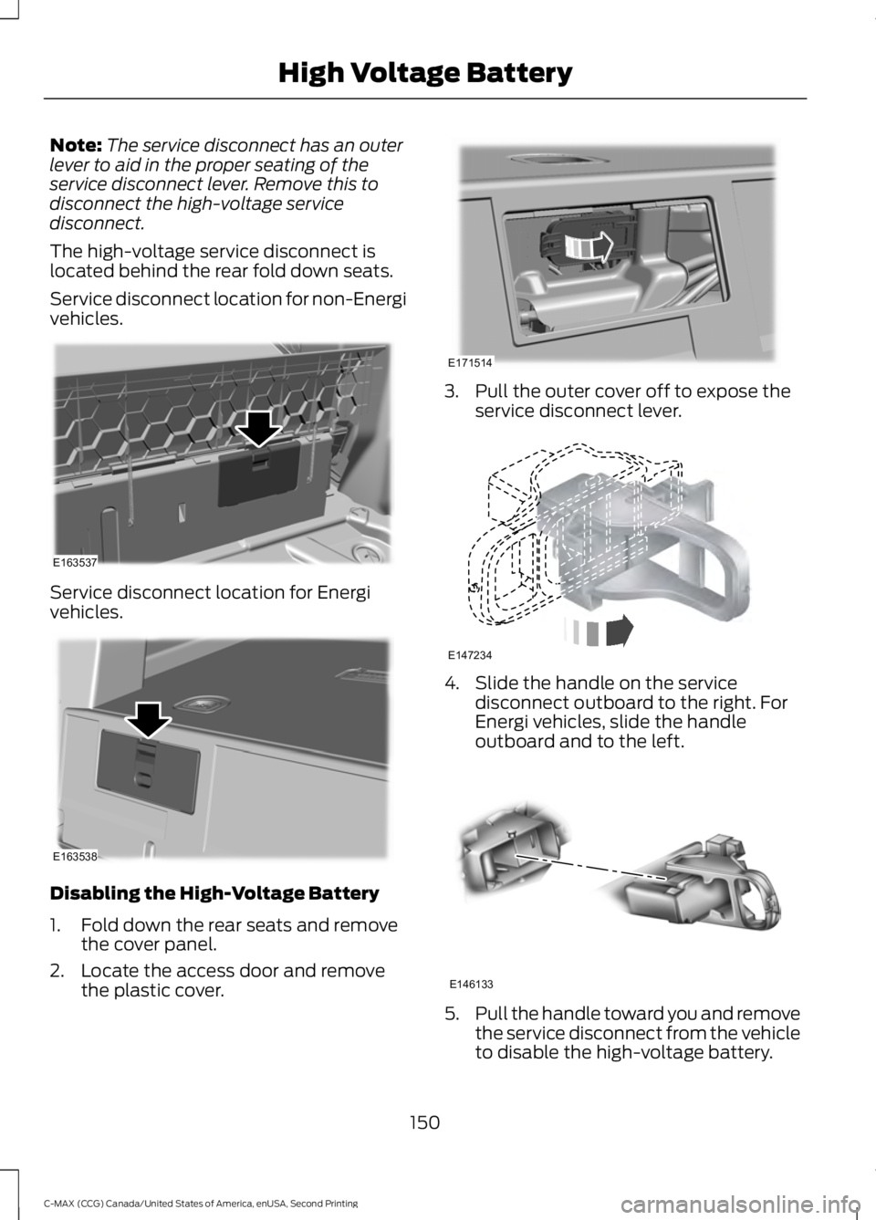 FORD C MAX 2015 Owners Manual Note:
The service disconnect has an outer
lever to aid in the proper seating of the
service disconnect lever. Remove this to
disconnect the high-voltage service
disconnect.
The high-voltage service di FORD C MAX 2015 Owners Manual Note:
The service disconnect has an outer
lever to aid in the proper seating of the
service disconnect lever. Remove this to
disconnect the high-voltage service
disconnect.
The high-voltage service di
