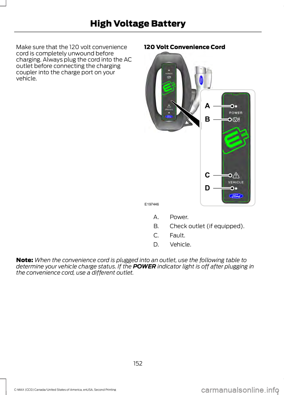 FORD C MAX 2015 Owners Manual Make sure that the 120 volt convenience
cord is completely unwound before
charging. Always plug the cord into the AC
outlet before connecting the charging
coupler into the charge port on your
vehicle. FORD C MAX 2015 Owners Manual Make sure that the 120 volt convenience
cord is completely unwound before
charging. Always plug the cord into the AC
outlet before connecting the charging
coupler into the charge port on your
vehicle.