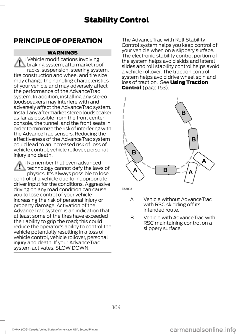 FORD C MAX 2015 Owners Manual PRINCIPLE OF OPERATION
WARNINGS
Vehicle modifications involving
braking system, aftermarket roof
racks, suspension, steering system,
tire construction and wheel and tire size
may change the handling c FORD C MAX 2015 Owners Manual PRINCIPLE OF OPERATION
WARNINGS
Vehicle modifications involving
braking system, aftermarket roof
racks, suspension, steering system,
tire construction and wheel and tire size
may change the handling c
