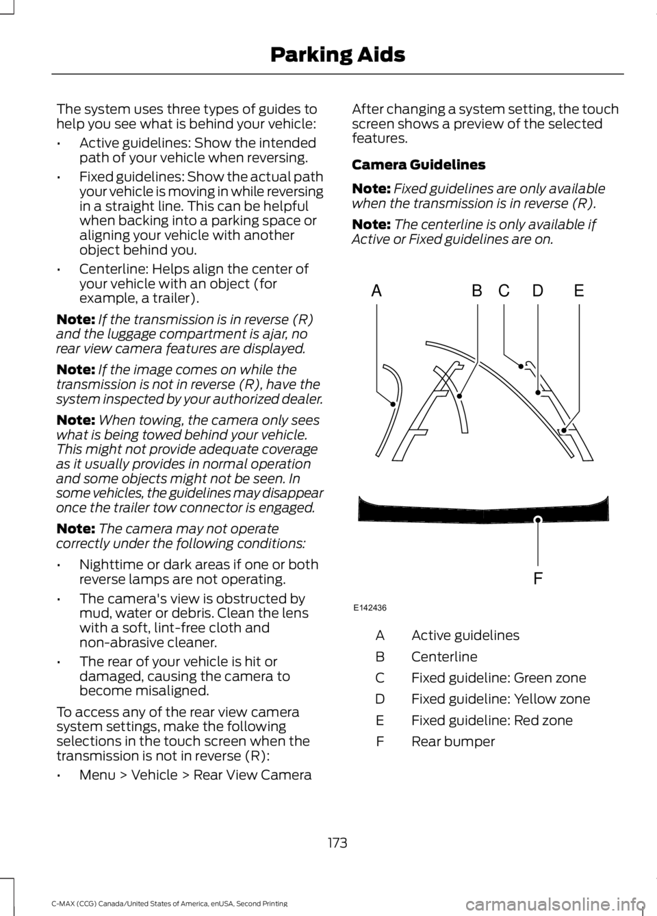 FORD C MAX 2015 Owners Manual The system uses three types of guides to
help you see what is behind your vehicle:
•
Active guidelines: Show the intended
path of your vehicle when reversing.
• Fixed guidelines: Show the actual p FORD C MAX 2015 Owners Manual The system uses three types of guides to
help you see what is behind your vehicle:
•
Active guidelines: Show the intended
path of your vehicle when reversing.
• Fixed guidelines: Show the actual p