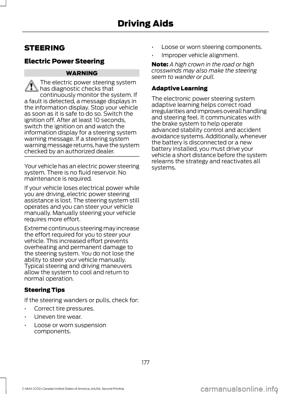 FORD C MAX 2015 Owners Manual STEERING
Electric Power Steering
WARNING
The electric power steering system
has diagnostic checks that
continuously monitor the system. If
a fault is detected, a message displays in
the information di FORD C MAX 2015 Owners Manual STEERING
Electric Power Steering
WARNING
The electric power steering system
has diagnostic checks that
continuously monitor the system. If
a fault is detected, a message displays in
the information di