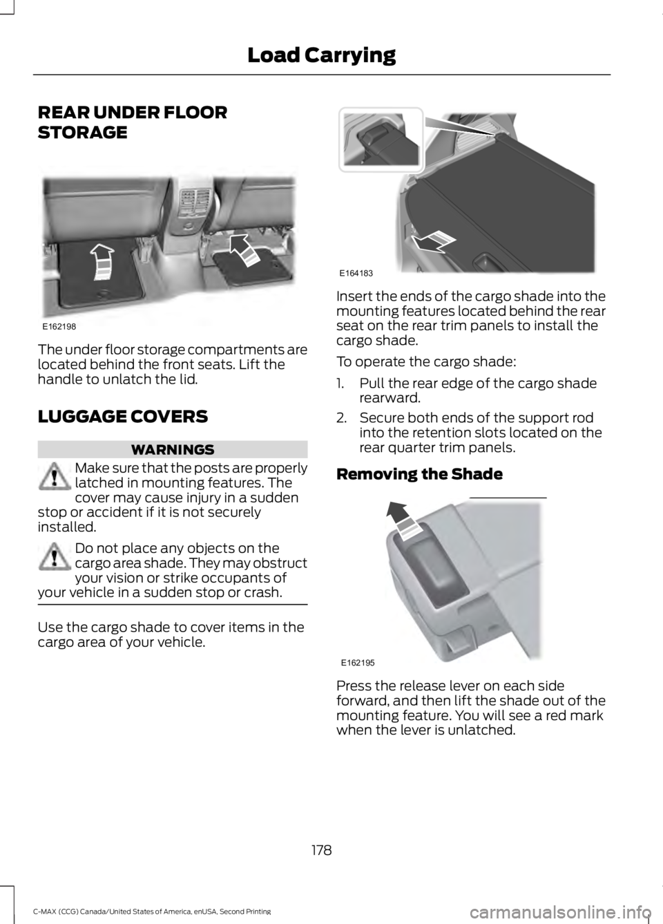 FORD C MAX 2015 Owners Manual REAR UNDER FLOOR
STORAGE
The under floor storage compartments are
located behind the front seats. Lift the
handle to unlatch the lid.
LUGGAGE COVERS
WARNINGS
Make sure that the posts are properly
latc FORD C MAX 2015 Owners Manual REAR UNDER FLOOR
STORAGE
The under floor storage compartments are
located behind the front seats. Lift the
handle to unlatch the lid.
LUGGAGE COVERS
WARNINGS
Make sure that the posts are properly
latc