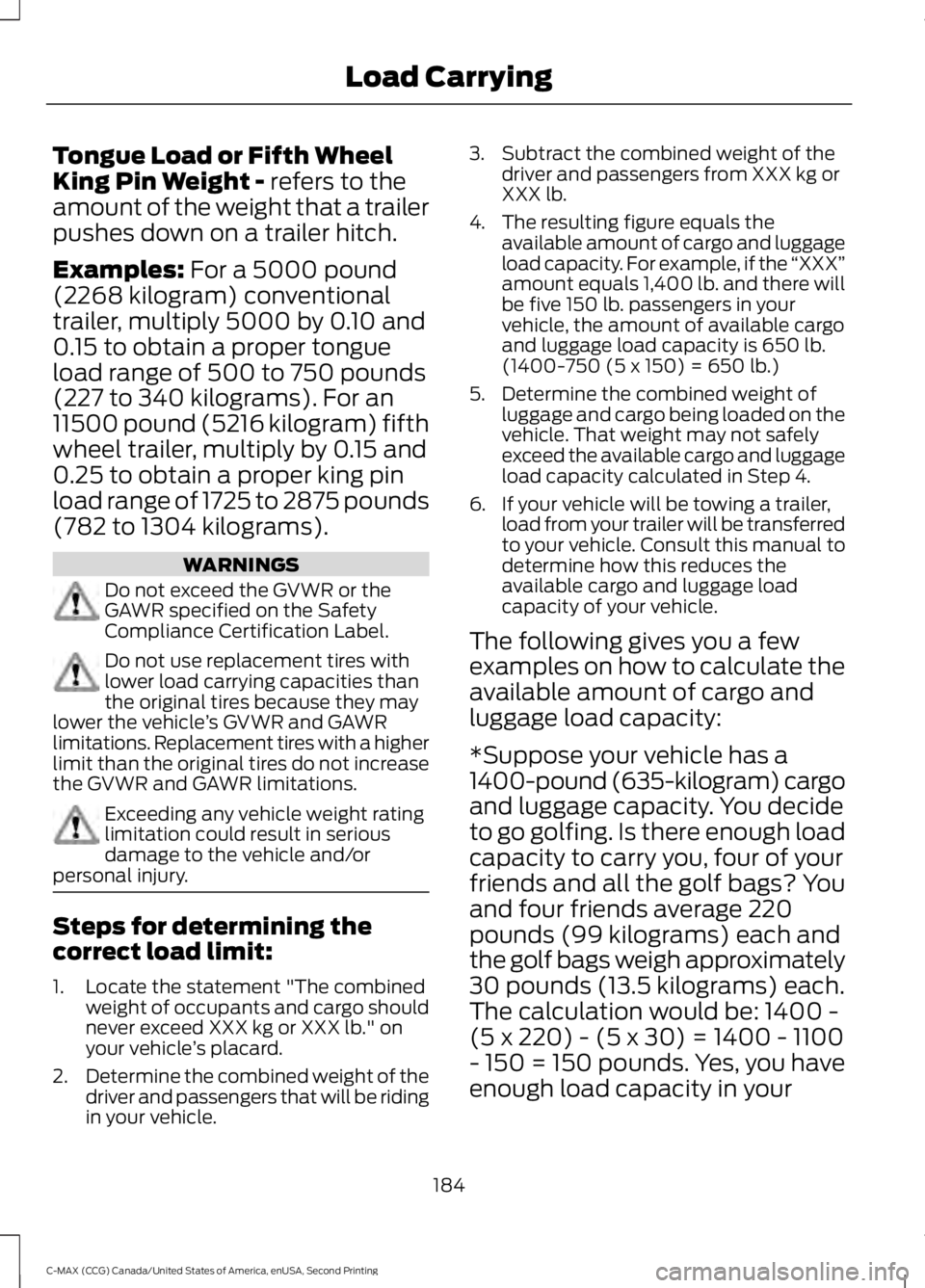 FORD C MAX 2015 Owners Manual Tongue Load or Fifth Wheel
King Pin Weight - refers to the
amount of the weight that a trailer
pushes down on a trailer hitch.
Examples:
For a 5000 pound
(2268 kilogram) conventional
trailer, multipl FORD C MAX 2015 Owners Manual Tongue Load or Fifth Wheel
King Pin Weight - refers to the
amount of the weight that a trailer
pushes down on a trailer hitch.
Examples:
For a 5000 pound
(2268 kilogram) conventional
trailer, multipl