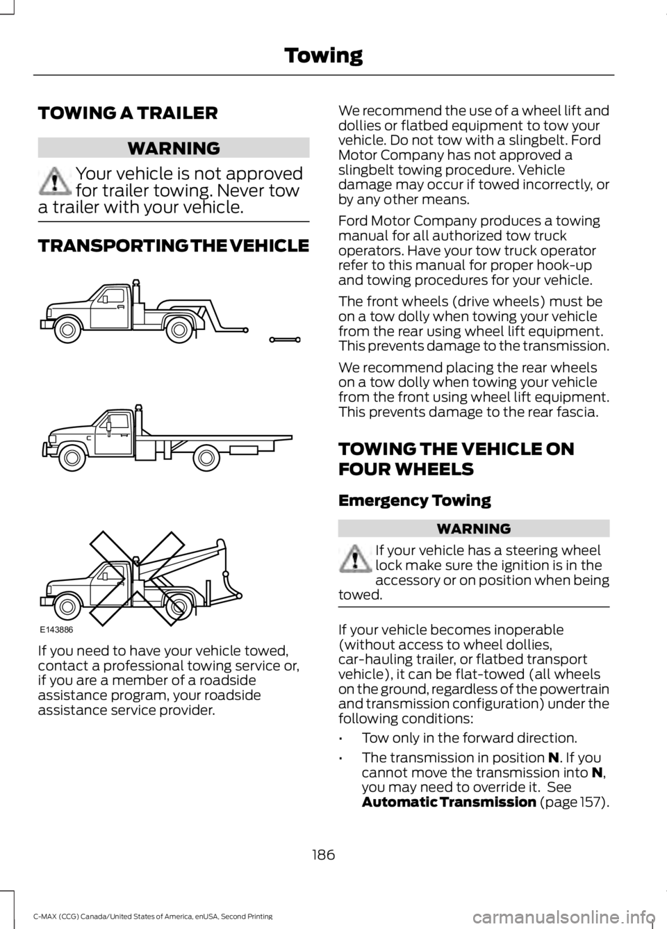 FORD C MAX 2015 Owners Manual TOWING A TRAILER
WARNING
Your vehicle is not approved
for trailer towing. Never tow
a trailer with your vehicle. TRANSPORTING THE VEHICLE
If you need to have your vehicle towed,
contact a professional FORD C MAX 2015 Owners Manual TOWING A TRAILER
WARNING
Your vehicle is not approved
for trailer towing. Never tow
a trailer with your vehicle. TRANSPORTING THE VEHICLE
If you need to have your vehicle towed,
contact a professional
