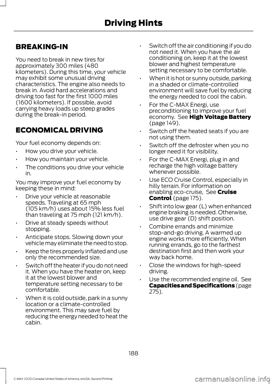 FORD C MAX 2015 Owners Manual BREAKING-IN
You need to break in new tires for
approximately 300 miles (480
kilometers). During this time, your vehicle
may exhibit some unusual driving
characteristics. The engine also needs to
break FORD C MAX 2015 Owners Manual BREAKING-IN
You need to break in new tires for
approximately 300 miles (480
kilometers). During this time, your vehicle
may exhibit some unusual driving
characteristics. The engine also needs to
break
