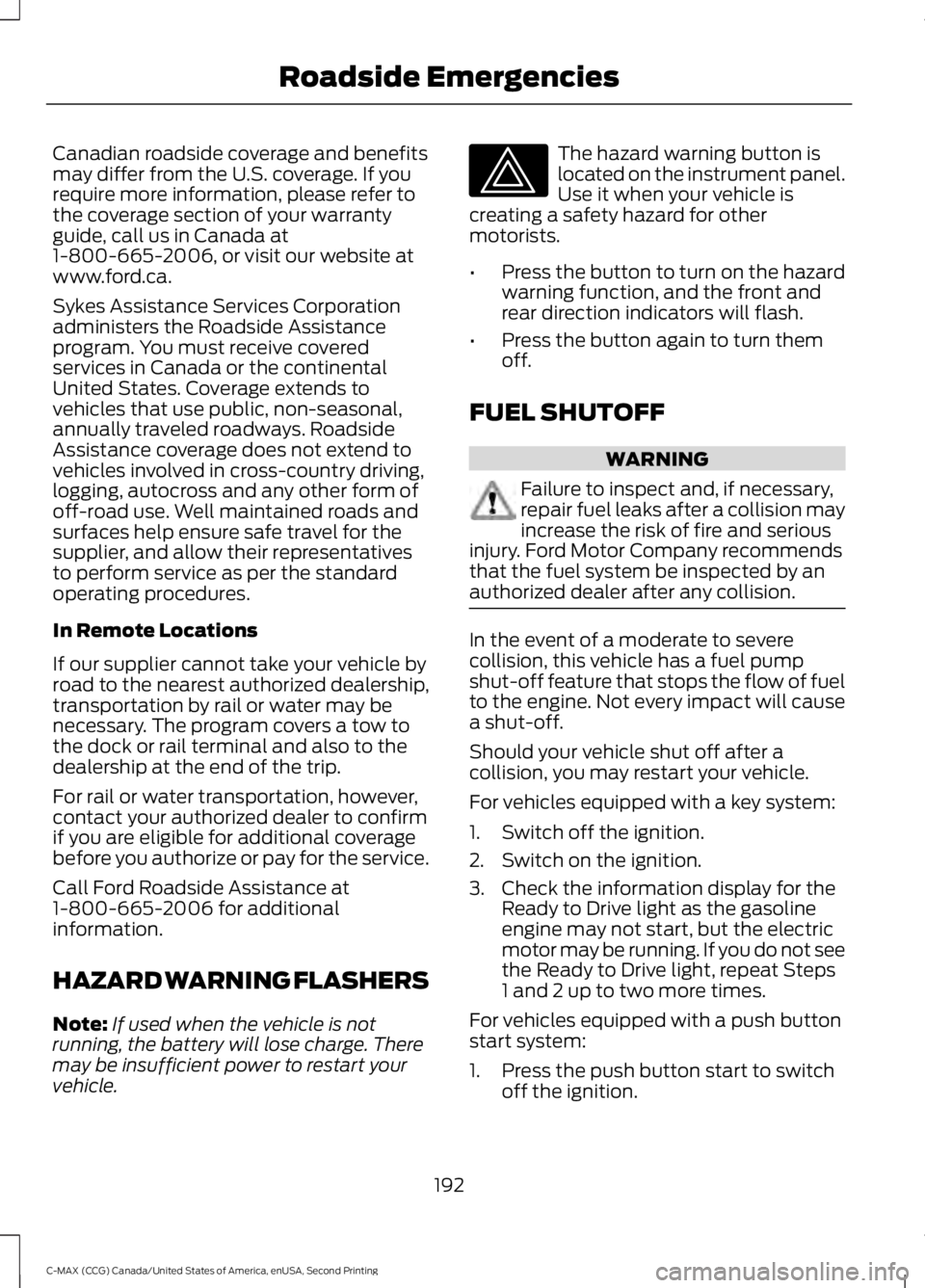 FORD C MAX 2015 Owners Manual Canadian roadside coverage and benefits
may differ from the U.S. coverage. If you
require more information, please refer to
the coverage section of your warranty
guide, call us in Canada at
1-800-665- FORD C MAX 2015 Owners Manual Canadian roadside coverage and benefits
may differ from the U.S. coverage. If you
require more information, please refer to
the coverage section of your warranty
guide, call us in Canada at
1-800-665-
