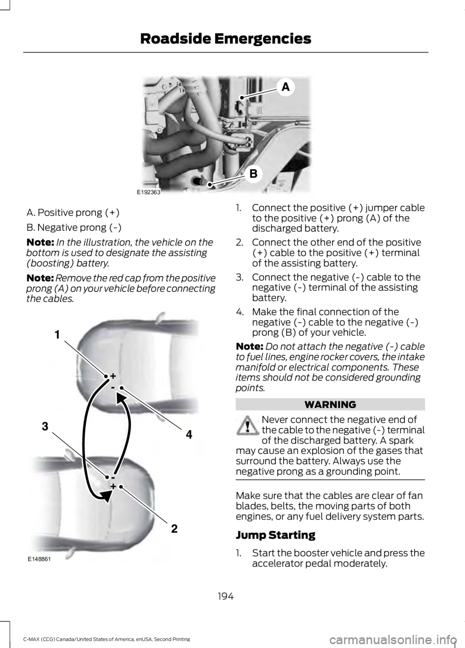 FORD C MAX 2015 Owners Manual A. Positive prong (+)
B. Negative prong (-)
Note:
In the illustration, the vehicle on the
bottom is used to designate the assisting
(boosting) battery.
Note: Remove the red cap from the positive
prong FORD C MAX 2015 Owners Manual A. Positive prong (+)
B. Negative prong (-)
Note:
In the illustration, the vehicle on the
bottom is used to designate the assisting
(boosting) battery.
Note: Remove the red cap from the positive
prong