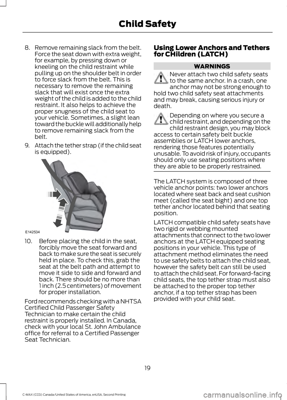 FORD C MAX 2015 Owners Manual 8.
Remove remaining slack from the belt.
Force the seat down with extra weight,
for example, by pressing down or
kneeling on the child restraint while
pulling up on the shoulder belt in order
to force FORD C MAX 2015 Owners Manual 8.
Remove remaining slack from the belt.
Force the seat down with extra weight,
for example, by pressing down or
kneeling on the child restraint while
pulling up on the shoulder belt in order
to force