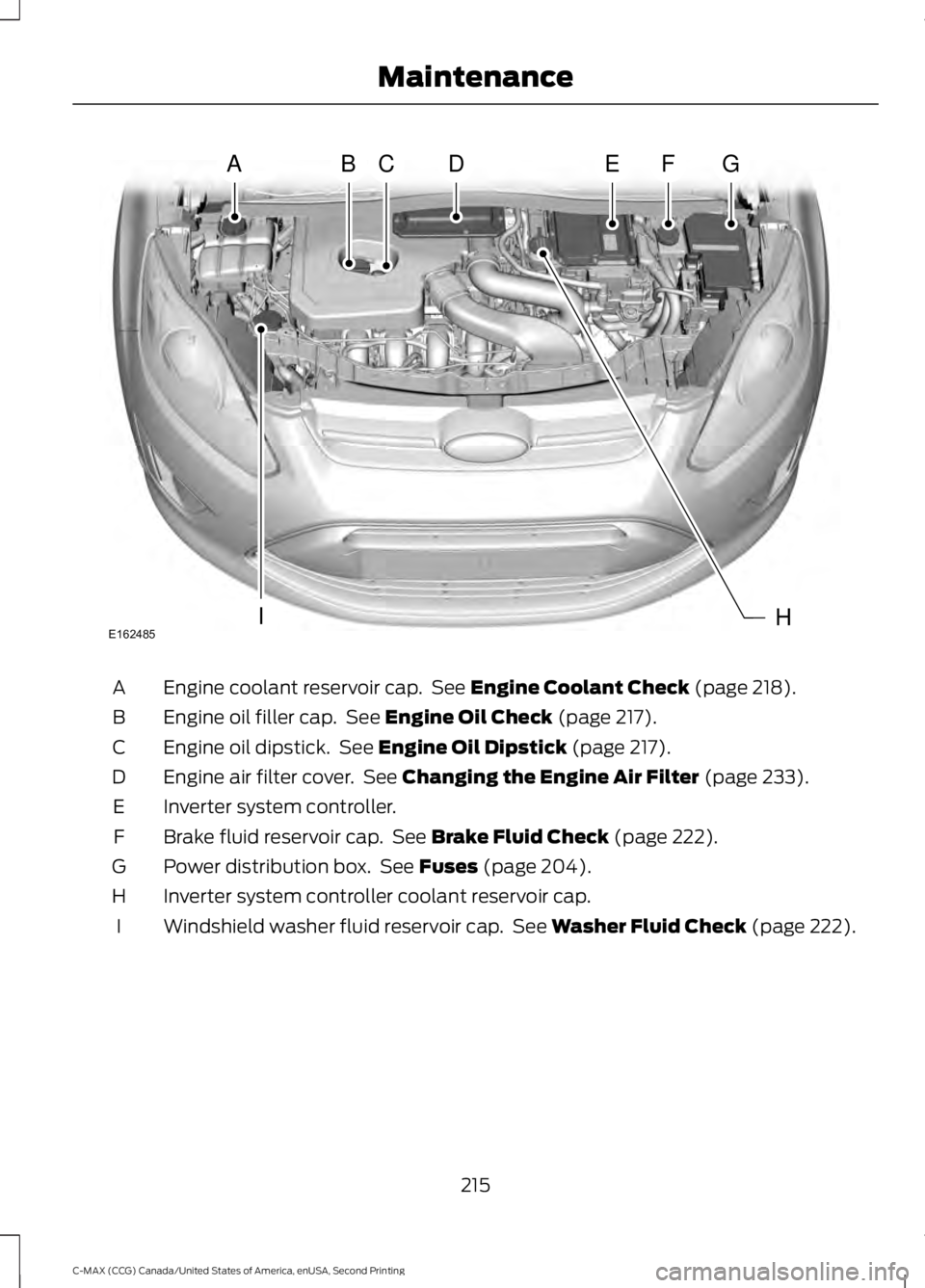 FORD C MAX 2015 Owners Manual Engine coolant reservoir cap. See Engine Coolant Check (page 218).
A
Engine oil filler cap. See
Engine Oil Check (page 217).
B
Engine oil dipstick. See
Engine Oil Dipstick (page 217).
C
Engine ai FORD C MAX 2015 Owners Manual Engine coolant reservoir cap. See Engine Coolant Check (page 218).
A
Engine oil filler cap. See
Engine Oil Check (page 217).
B
Engine oil dipstick. See
Engine Oil Dipstick (page 217).
C
Engine ai
