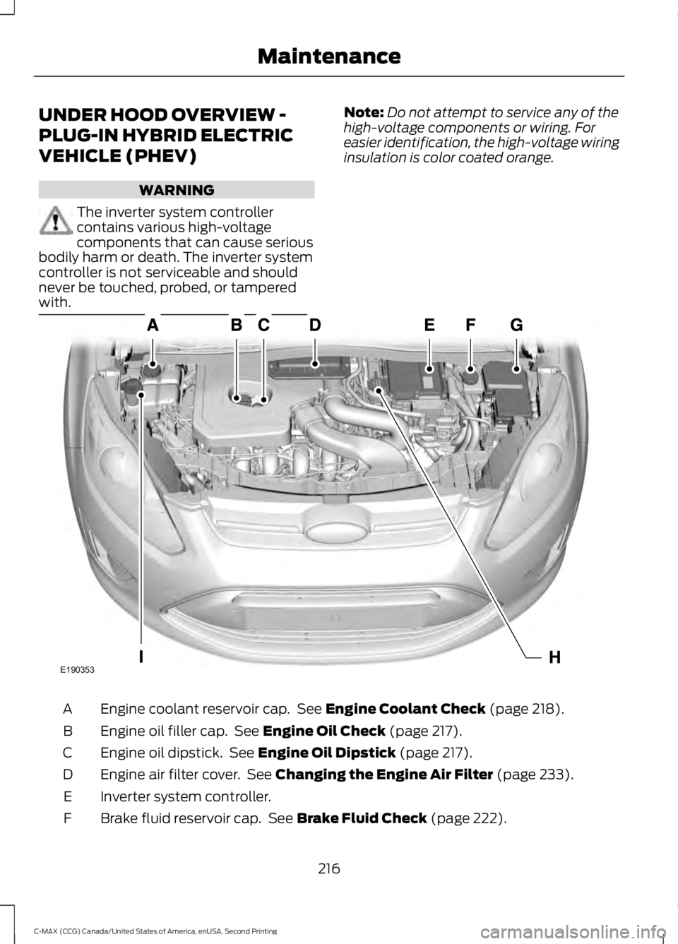 FORD C MAX 2015 Owners Manual UNDER HOOD OVERVIEW -
PLUG-IN HYBRID ELECTRIC
VEHICLE (PHEV)
WARNING
The inverter system controller
contains various high-voltage
components that can cause serious
bodily harm or death. The inverter s FORD C MAX 2015 Owners Manual UNDER HOOD OVERVIEW -
PLUG-IN HYBRID ELECTRIC
VEHICLE (PHEV)
WARNING
The inverter system controller
contains various high-voltage
components that can cause serious
bodily harm or death. The inverter s