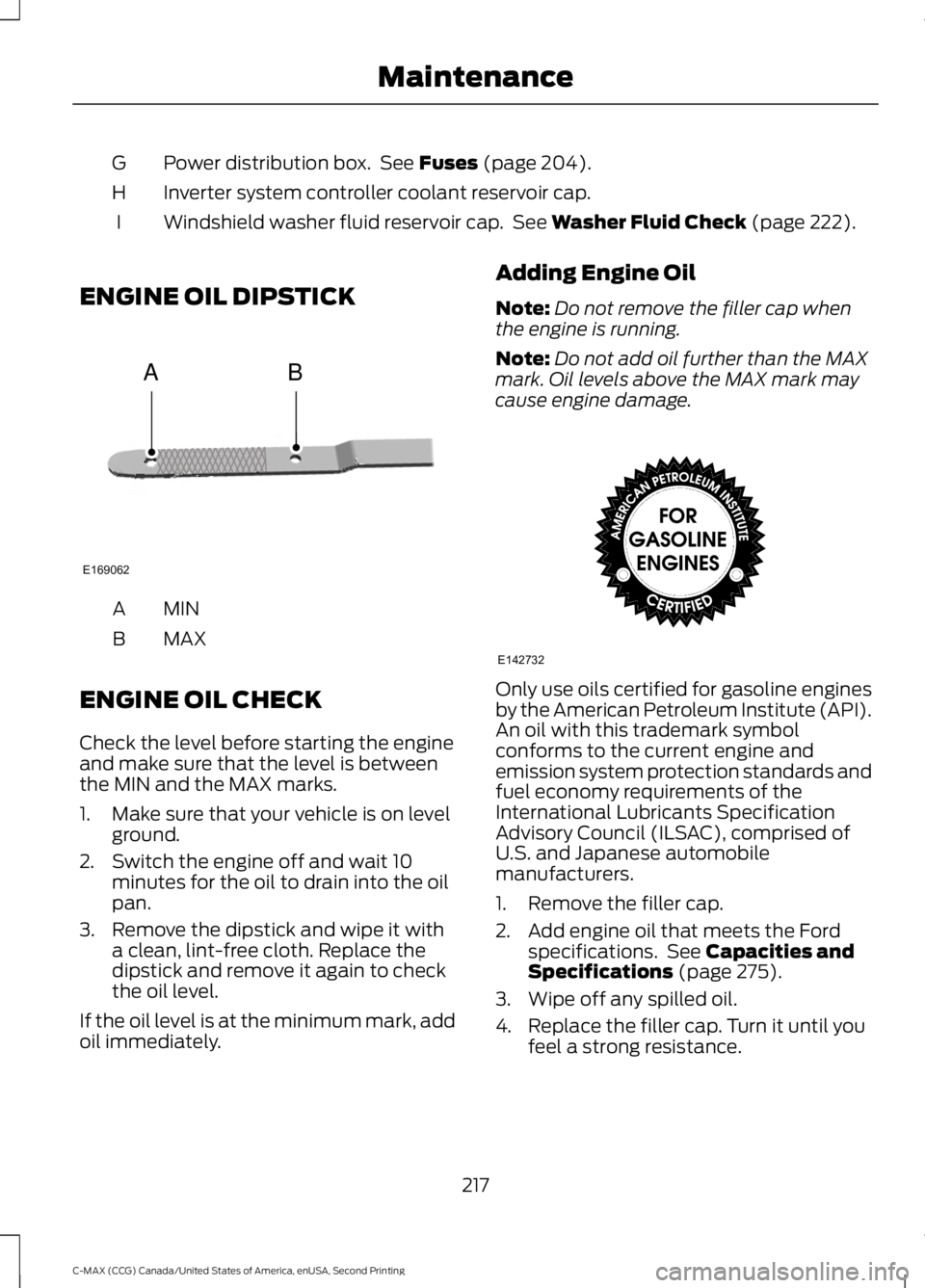 FORD C MAX 2015 Owners Manual Power distribution box. See Fuses (page 204).
G
Inverter system controller coolant reservoir cap.
H
Windshield washer fluid reservoir cap. See
Washer Fluid Check (page 222).
I
ENGINE OIL DIPSTICK M FORD C MAX 2015 Owners Manual Power distribution box. See Fuses (page 204).
G
Inverter system controller coolant reservoir cap.
H
Windshield washer fluid reservoir cap. See
Washer Fluid Check (page 222).
I
ENGINE OIL DIPSTICK M