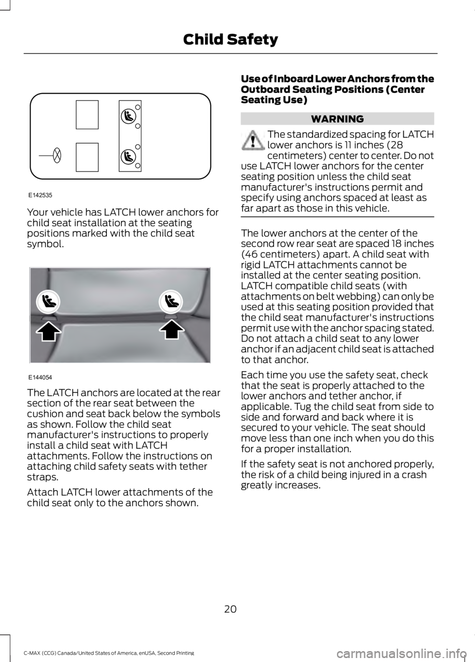 FORD C MAX 2015 User Guide Your vehicle has LATCH lower anchors for
child seat installation at the seating
positions marked with the child seat
symbol.
The LATCH anchors are located at the rear
section of the rear seat between FORD C MAX 2015 User Guide Your vehicle has LATCH lower anchors for
child seat installation at the seating
positions marked with the child seat
symbol.
The LATCH anchors are located at the rear
section of the rear seat between