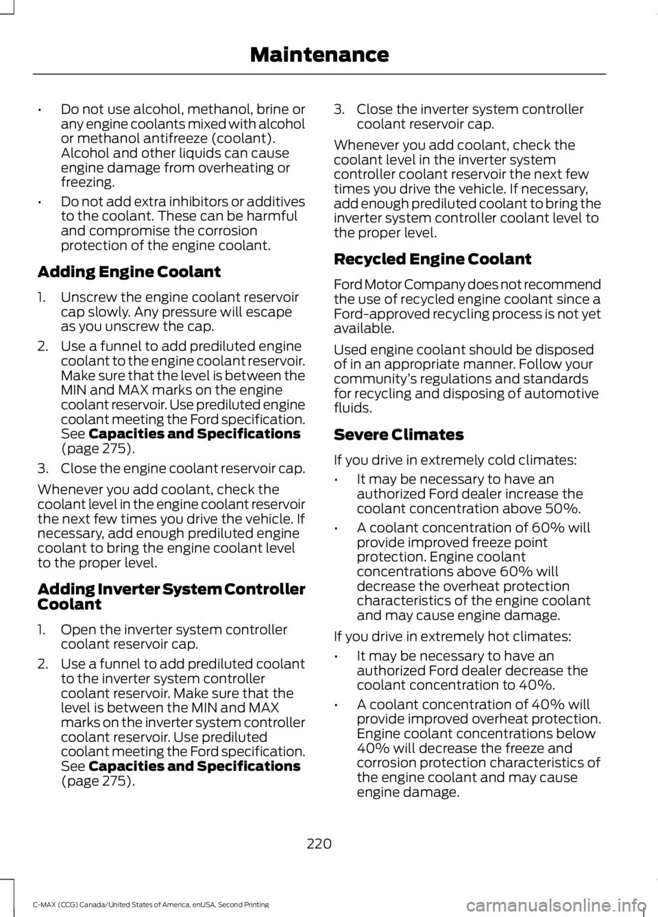 FORD C MAX 2015 Owners Manual •
Do not use alcohol, methanol, brine or
any engine coolants mixed with alcohol
or methanol antifreeze (coolant).
Alcohol and other liquids can cause
engine damage from overheating or
freezing.
• 