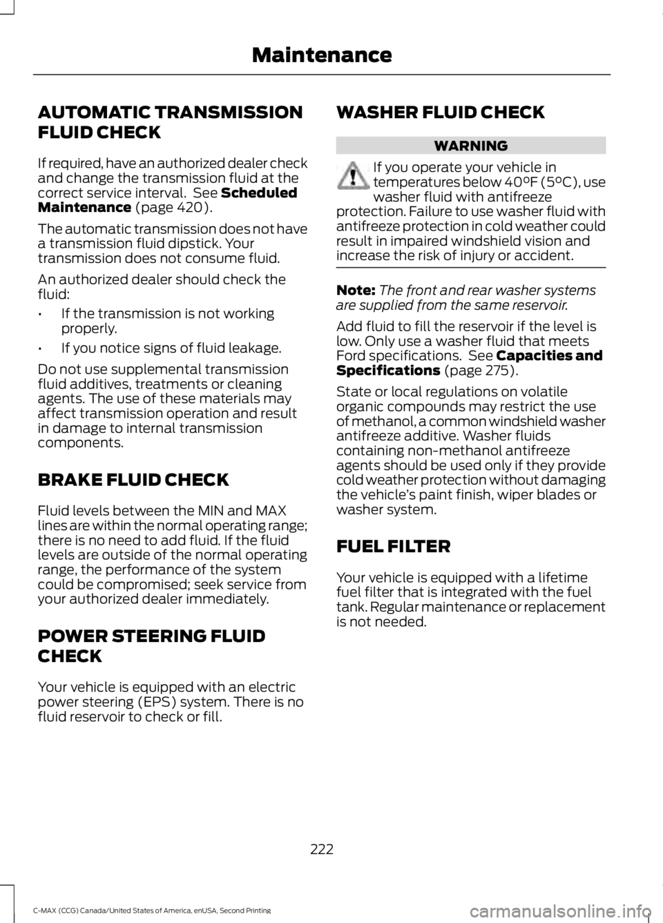 FORD C MAX 2015 Owners Manual AUTOMATIC TRANSMISSION
FLUID CHECK
If required, have an authorized dealer check
and change the transmission fluid at the
correct service interval. See Scheduled
Maintenance (page 420).
The automatic FORD C MAX 2015 Owners Manual AUTOMATIC TRANSMISSION
FLUID CHECK
If required, have an authorized dealer check
and change the transmission fluid at the
correct service interval. See Scheduled
Maintenance (page 420).
The automatic